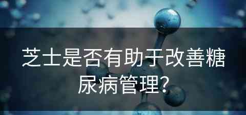 芝士是否有助于改善糖尿病管理？